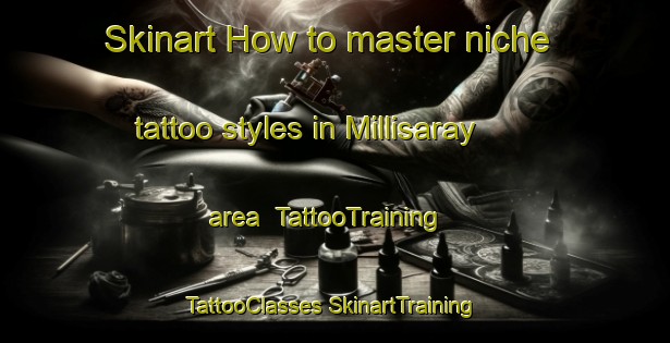 Skinart How to master niche tattoo styles in Millisaray area | #TattooTraining #TattooClasses #SkinartTraining-Turkey