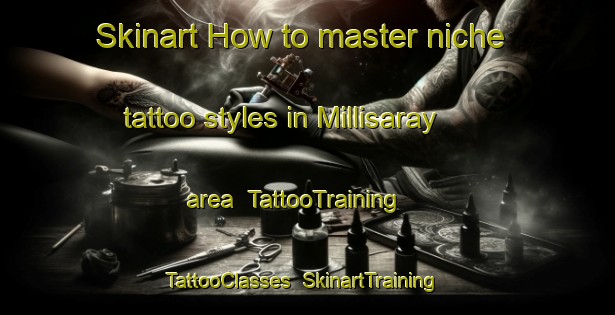 Skinart How to master niche tattoo styles in Millisaray area | TattooTraining | TattooClasses | SkinartTraining-Turkey