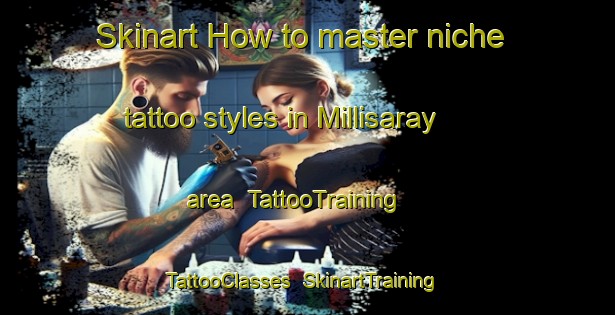 Skinart How to master niche tattoo styles in Millisaray area | TattooTraining | TattooClasses | SkinartTraining-Turkey