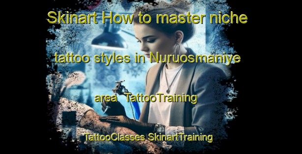 Skinart How to master niche tattoo styles in Nuruosmaniye area | #TattooTraining #TattooClasses #SkinartTraining-Turkey