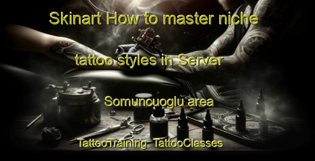 Skinart How to master niche tattoo styles in Server Somuncuoglu area | TattooTraining | TattooClasses | SkinartTraining-Turkey