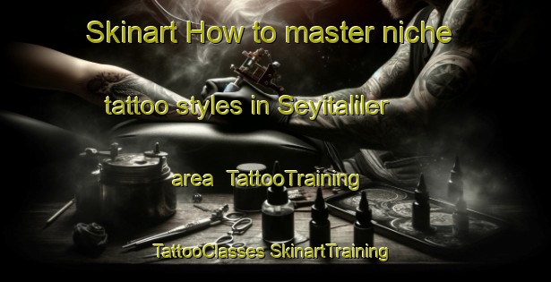 Skinart How to master niche tattoo styles in Seyitaliler area | #TattooTraining #TattooClasses #SkinartTraining-Turkey