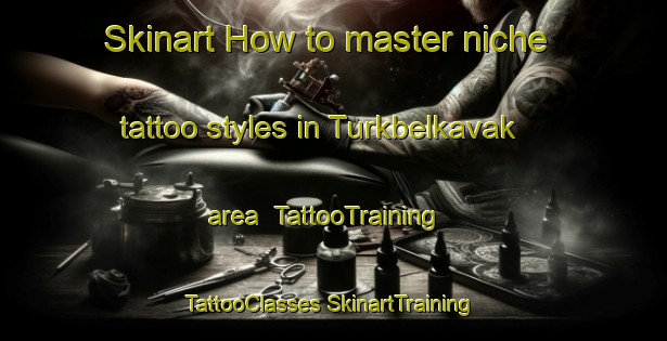 Skinart How to master niche tattoo styles in Turkbelkavak area | #TattooTraining #TattooClasses #SkinartTraining-Turkey