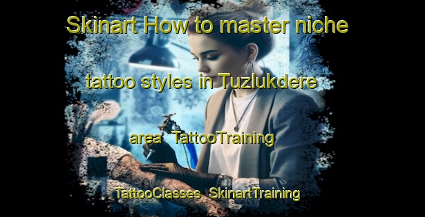 Skinart How to master niche tattoo styles in Tuzlukdere area | TattooTraining | TattooClasses | SkinartTraining-Turkey