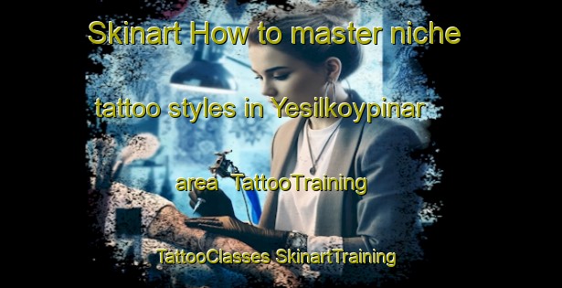 Skinart How to master niche tattoo styles in Yesilkoypinar area | #TattooTraining #TattooClasses #SkinartTraining-Turkey