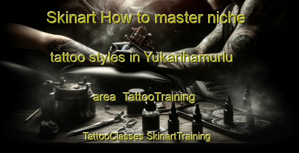 Skinart How to master niche tattoo styles in Yukarihamurlu area | #TattooTraining #TattooClasses #SkinartTraining-Turkey