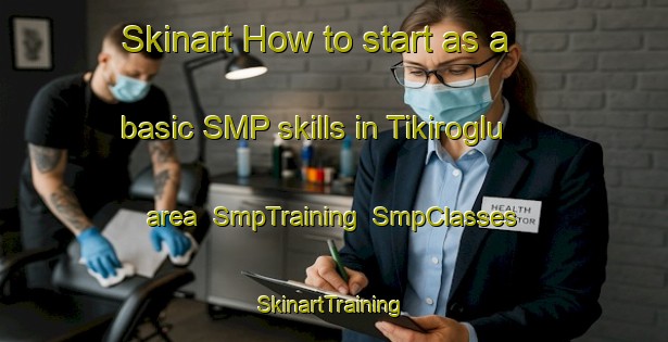Skinart How to start as a basic SMP skills in Tikiroglu area | SmpTraining | SmpClasses | SkinartTraining-Turkey