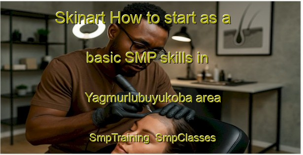 Skinart How to start as a basic SMP skills in Yagmurlubuyukoba area | SmpTraining | SmpClasses | SkinartTraining-Turkey