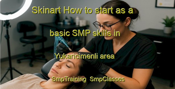Skinart How to start as a basic SMP skills in Yukaricimenli area | SmpTraining | SmpClasses | SkinartTraining-Turkey