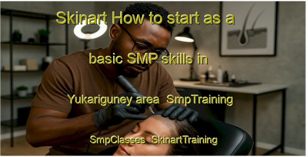 Skinart How to start as a basic SMP skills in Yukariguney area | SmpTraining | SmpClasses | SkinartTraining-Turkey