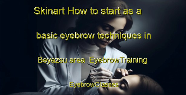 Skinart How to start as a basic eyebrow techniques in Beyazsu area | EyebrowTraining | EyebrowClasses | SkinartTraining-Turkey
