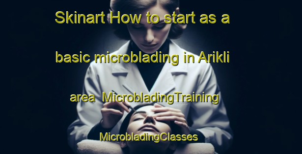 Skinart How to start as a basic microblading in Arikli area | MicrobladingTraining | MicrobladingClasses | SkinartTraining-Turkey