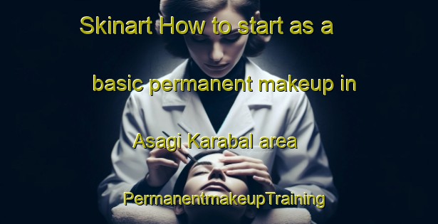 Skinart How to start as a basic permanent makeup in Asagi Karabal area | PermanentmakeupTraining | PermanentmakeupClasses | SkinartTraining-Turkey