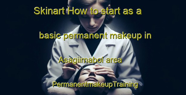 Skinart How to start as a basic permanent makeup in Asagiirnabol area | PermanentmakeupTraining | PermanentmakeupClasses | SkinartTraining-Turkey