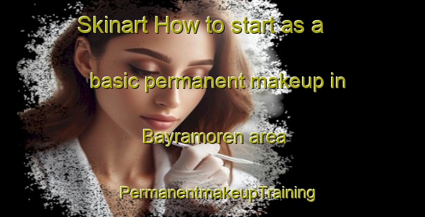 Skinart How to start as a basic permanent makeup in Bayramoren area | PermanentmakeupTraining | PermanentmakeupClasses | SkinartTraining-Turkey