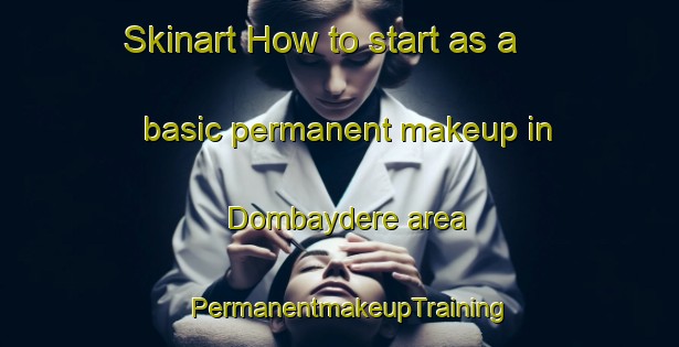 Skinart How to start as a basic permanent makeup in Dombaydere area | PermanentmakeupTraining | PermanentmakeupClasses | SkinartTraining-Turkey