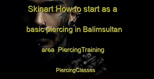 Skinart How to start as a basic piercing in Balimsultan area | PiercingTraining | PiercingClasses | SkinartTraining-Turkey