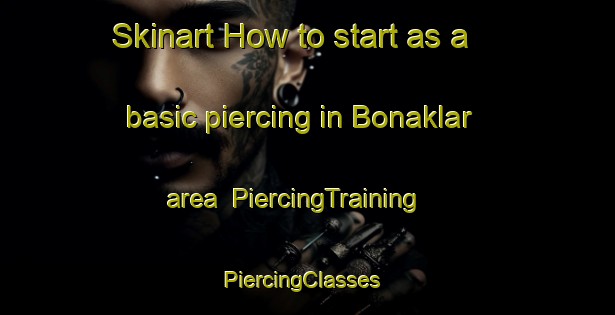 Skinart How to start as a basic piercing in Bonaklar area | PiercingTraining | PiercingClasses | SkinartTraining-Turkey