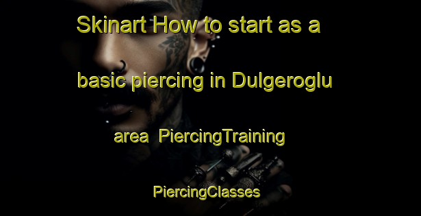 Skinart How to start as a basic piercing in Dulgeroglu area | PiercingTraining | PiercingClasses | SkinartTraining-Turkey