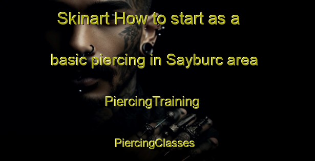 Skinart How to start as a basic piercing in Sayburc area | PiercingTraining | PiercingClasses | SkinartTraining-Turkey