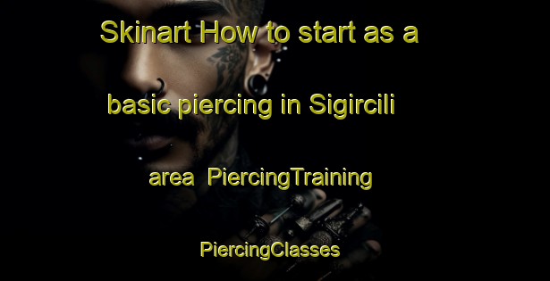 Skinart How to start as a basic piercing in Sigircili area | PiercingTraining | PiercingClasses | SkinartTraining-Turkey