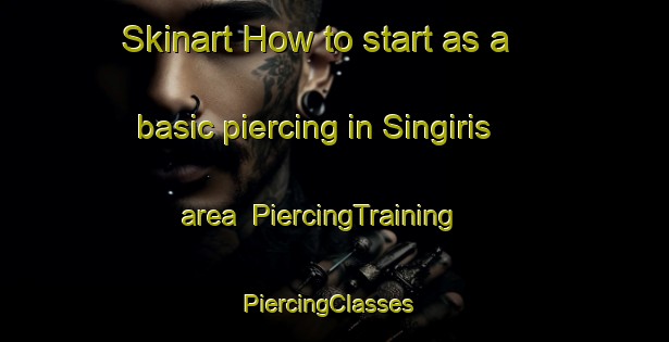 Skinart How to start as a basic piercing in Singiris area | PiercingTraining | PiercingClasses | SkinartTraining-Turkey