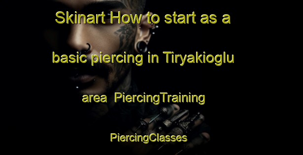 Skinart How to start as a basic piercing in Tiryakioglu area | PiercingTraining | PiercingClasses | SkinartTraining-Turkey