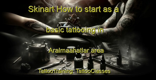 Skinart How to start as a basic tattooing in Aralmaahatlar area | TattooTraining | TattooClasses | SkinartTraining-Turkey