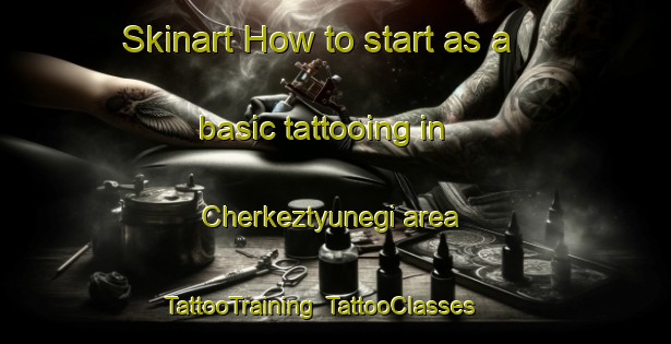 Skinart How to start as a basic tattooing in Cherkeztyunegi area | TattooTraining | TattooClasses | SkinartTraining-Turkey