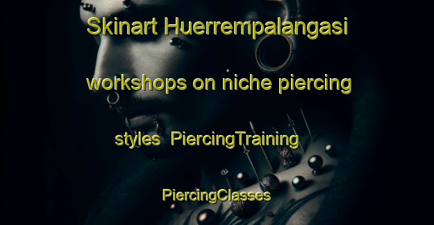 Skinart Huerrempalangasi workshops on niche piercing styles | #PiercingTraining #PiercingClasses #SkinartTraining-Turkey