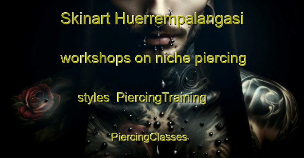 Skinart Huerrempalangasi workshops on niche piercing styles | PiercingTraining | PiercingClasses | SkinartTraining-Turkey