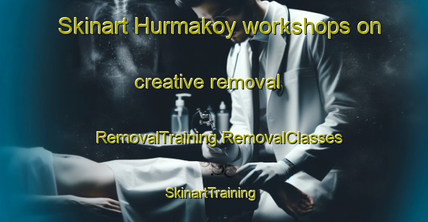 Skinart Hurmakoy workshops on creative removal | #RemovalTraining #RemovalClasses #SkinartTraining-Turkey