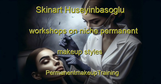 Skinart Huseyinbasoglu workshops on niche permanent makeup styles | PermanentmakeupTraining | PermanentmakeupClasses | SkinartTraining-Turkey