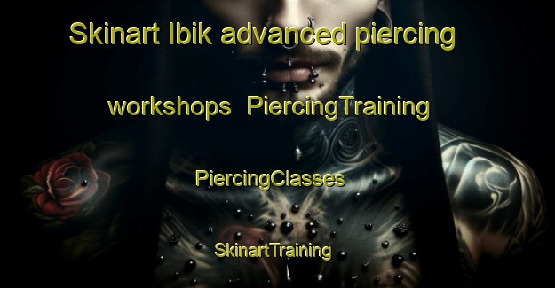 Skinart Ibik advanced piercing workshops | PiercingTraining | PiercingClasses | SkinartTraining-Turkey