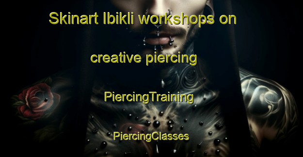 Skinart Ibikli workshops on creative piercing | #PiercingTraining #PiercingClasses #SkinartTraining-Turkey