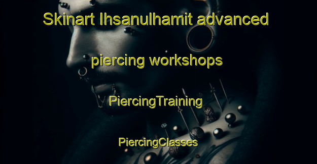 Skinart Ihsanulhamit advanced piercing workshops | #PiercingTraining #PiercingClasses #SkinartTraining-Turkey