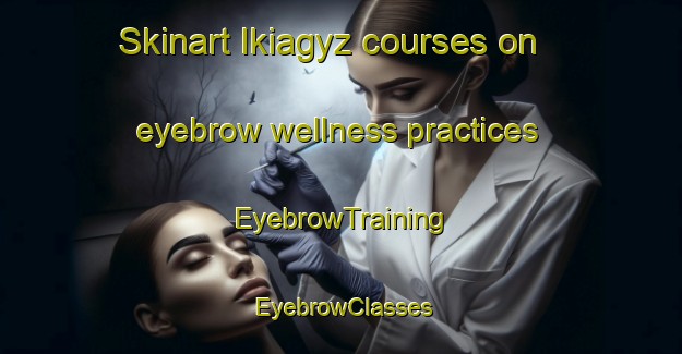 Skinart Ikiagyz courses on eyebrow wellness practices | EyebrowTraining | EyebrowClasses | SkinartTraining-Turkey