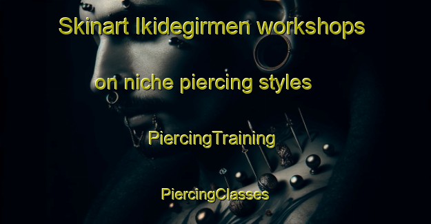 Skinart Ikidegirmen workshops on niche piercing styles | #PiercingTraining #PiercingClasses #SkinartTraining-Turkey