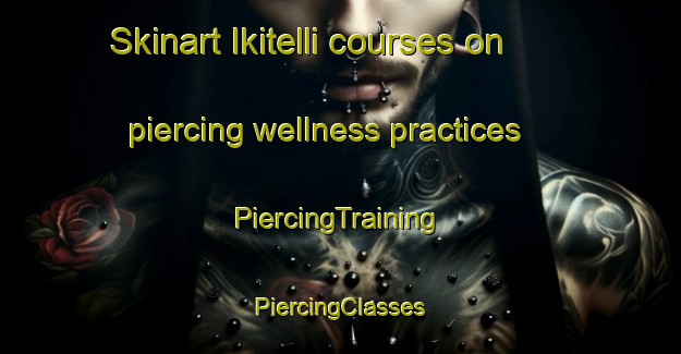 Skinart Ikitelli courses on piercing wellness practices | #PiercingTraining #PiercingClasses #SkinartTraining-Turkey