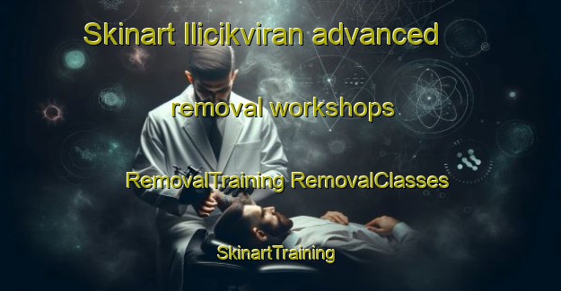 Skinart Ilicikviran advanced removal workshops | #RemovalTraining #RemovalClasses #SkinartTraining-Turkey