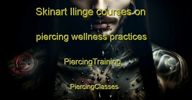 Skinart Ilinge courses on piercing wellness practices | PiercingTraining | PiercingClasses | SkinartTraining-Turkey