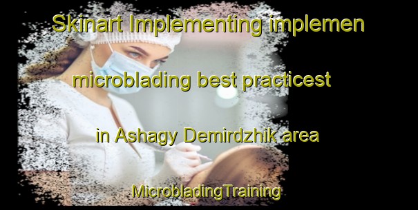 Skinart Implementing implemen microblading best practicest in Ashagy Demirdzhik area | #MicrobladingTraining #MicrobladingClasses #SkinartTraining-Turkey