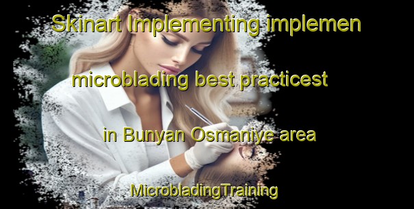 Skinart Implementing implemen microblading best practicest in Bunyan Osmaniye area | #MicrobladingTraining #MicrobladingClasses #SkinartTraining-Turkey