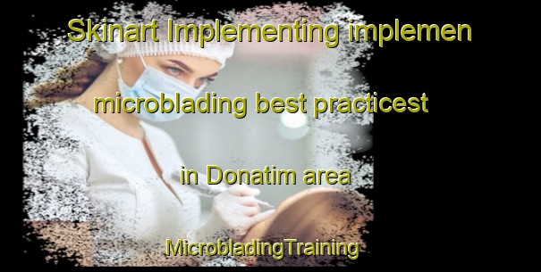 Skinart Implementing implemen microblading best practicest in Donatim area | MicrobladingTraining | MicrobladingClasses | SkinartTraining-Turkey