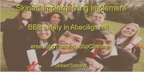 Skinart Implementing implement BBP safety in Abaciliguzeli area | BbpTraining | BbpClasses | SkinartTraining-Turkey