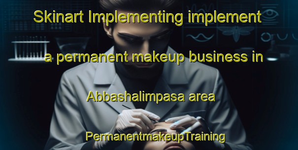 Skinart Implementing implement a permanent makeup business in Abbashalimpasa area | #PermanentmakeupTraining #PermanentmakeupClasses #SkinartTraining-Turkey