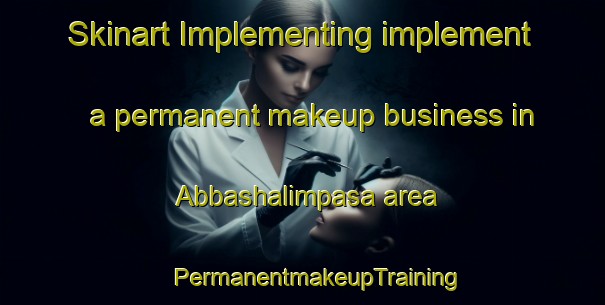 Skinart Implementing implement a permanent makeup business in Abbashalimpasa area | #PermanentmakeupTraining #PermanentmakeupClasses #SkinartTraining-Turkey