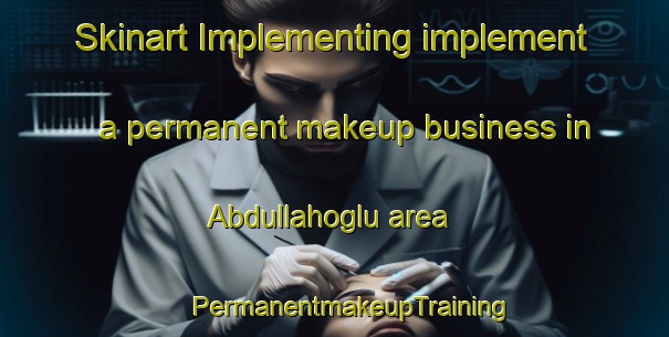 Skinart Implementing implement a permanent makeup business in Abdullahoglu area | #PermanentmakeupTraining #PermanentmakeupClasses #SkinartTraining-Turkey