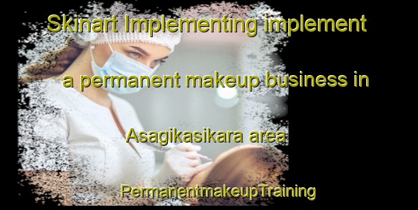 Skinart Implementing implement a permanent makeup business in Asagikasikara area | #PermanentmakeupTraining #PermanentmakeupClasses #SkinartTraining-Turkey