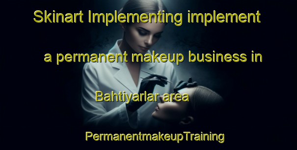 Skinart Implementing implement a permanent makeup business in Bahtiyarlar area | #PermanentmakeupTraining #PermanentmakeupClasses #SkinartTraining-Turkey